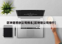 区块链初创公司排名[区块链公司排行]