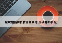 区块链新商机有哪些公司[区块链新平台]