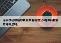 深科技区块链芯片股票有哪些公司[深科技有芯片概念吗]