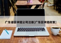 广东省区块链公司注册[广东区块链政策]