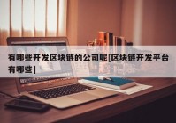 有哪些开发区块链的公司呢[区块链开发平台有哪些]