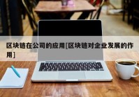 区块链在公司的应用[区块链对企业发展的作用]