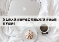 怎么进入区块链行业公司面试呢[区块链公司能不能进]