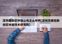 深圳国信区块链公司怎么样啊[深圳市国信融创区块链技术研究院]