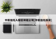 中航信托入股区块链公司[中航信托投资]