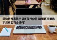 区块链开发数字货币发行公司官网[区块链数字货币公司合法吗]