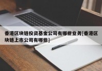 香港区块链投资基金公司有哪些业务[香港区块链上市公司有哪些]