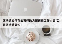 区块链如何在公司行政方面运用工作内容[公司区块链架构]