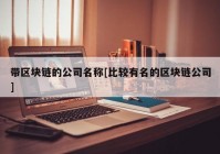 带区块链的公司名称[比较有名的区块链公司]