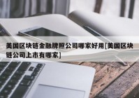 美国区块链金融牌照公司哪家好用[美国区块链公司上市有哪家]