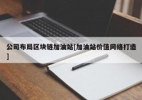 公司布局区块链加油站[加油站价值网络打造]