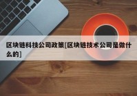 区块链科技公司政策[区块链技术公司是做什么的]