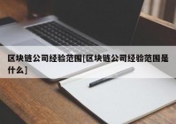 区块链公司经验范围[区块链公司经验范围是什么]