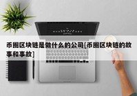 币圈区块链是做什么的公司[币圈区块链的故事和事故]