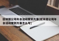 区块链公司年会活动策划方案[区块链公司年会活动策划方案怎么写]