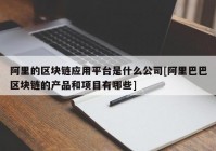 阿里的区块链应用平台是什么公司[阿里巴巴区块链的产品和项目有哪些]