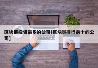 区块链投资最多的公司[区块链排行前十的公司]