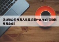 区块链公司开发人员要求是什么样的[区块链开发企业]