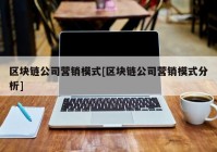 区块链公司营销模式[区块链公司营销模式分析]