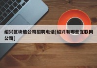 绍兴区块链公司招聘电话[绍兴有哪些互联网公司]