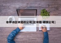 帝师讲区块链的公司[区块链 硬核公司]