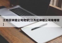 江苏区块链公司现状[江苏区块链公司有哪些]