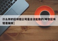 什么样的区块链公司是合法能做的[哪些区块链是骗局]