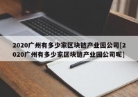 2020广州有多少家区块链产业园公司[2020广州有多少家区块链产业园公司呢]