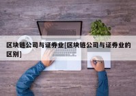 区块链公司与证券业[区块链公司与证券业的区别]