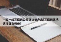 中国一线互联网公司区块链产品[互联网区块链项目有哪些]