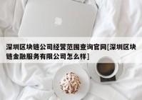 深圳区块链公司经营范围查询官网[深圳区块链金融服务有限公司怎么样]