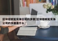 区块链赋能实体公司的步骤[区块链赋能实体公司的步骤是什么]