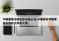 中国最新注册的区块链公司[中国有区块链营业执照的公司有几家]