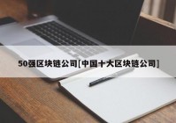 50强区块链公司[中国十大区块链公司]