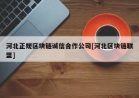 河北正规区块链诚信合作公司[河北区块链联盟]